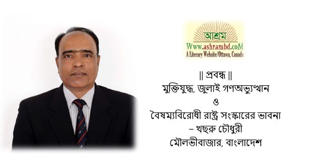 মুক্তিযুদ্ধ, জুলাই গণঅভ্যুত্থান ও বৈষম্যবিরোধী রাষ্ট্র সংস্কারের ভাবনা - খছরু চৌধুরী 